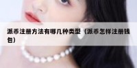 派币注册方法有哪几种类型（派币怎样注册钱包）
