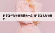 抖音怎样加粉丝获赞快一点（抖音怎么加粉丝的）