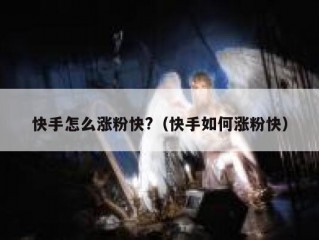 快手怎么涨粉快?（快手如何涨粉快）