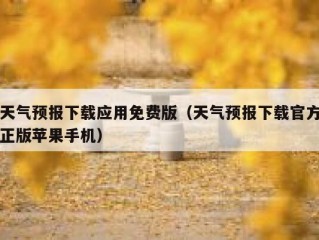 天气预报下载应用免费版（天气预报下载官方正版苹果手机）