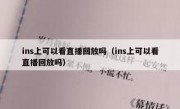 ins上可以看直播回放吗（ins上可以看直播回放吗）