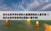 为什么快手评论有的人能看到有的人看不到（为什么快手有些评论其他人看不到）