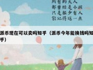 派币现在可以卖吗知乎（派币今年能换钱吗知乎）