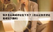 快手怎么调成评论在下方了（怎么让快手评论变成往下翻的）