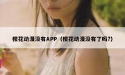 樱花动漫没有APP（樱花动漫没有了吗?）