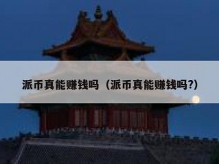 派币真能赚钱吗（派币真能赚钱吗?）