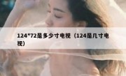 124*72是多少寸电视（124是几寸电视）