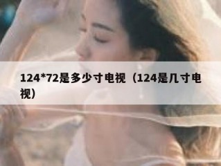124*72是多少寸电视（124是几寸电视）