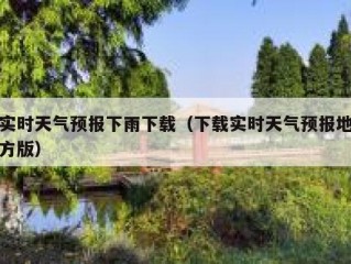 实时天气预报下雨下载（下载实时天气预报地方版）
