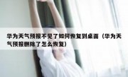 华为天气预报不见了如何恢复到桌面（华为天气预报删除了怎么恢复）