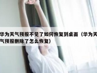 华为天气预报不见了如何恢复到桌面（华为天气预报删除了怎么恢复）