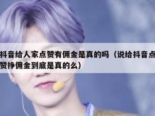 抖音给人家点赞有佣金是真的吗(说给抖音点赞挣佣金到底是真的么)