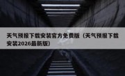 天气预报下载安装官方免费版（天气预报下载安装2026最新版）