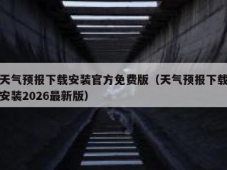 天气预报下载安装官方免费版（天气预报下载安装2026最新版）