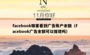 facebook哪里看到广告账户余额（facebook广告余额可以提现吗）