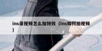 ins录视频怎么加特效（ins如何拍视频）