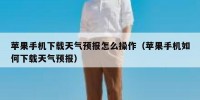 苹果手机下载天气预报怎么操作（苹果手机如何下载天气预报）