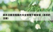 派币注册流程图片大全视频下载安装（派币的注册）