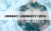 云服务器运行（云服务器运行不了虚拟机）