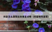 抖音怎么涨赞比较便宜点呢（抖音如何涨赞）
