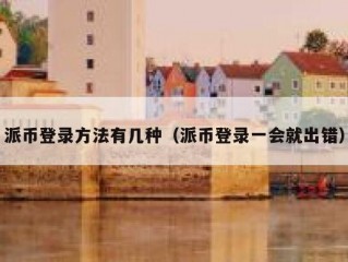 派币登录方法有几种（派币登录一会就出错）