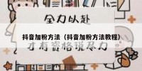 抖音加粉方法（抖音加粉方法教程）