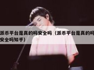 派币平台是真的吗安全吗（派币平台是真的吗安全吗知乎）