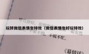 玩转微信表情包特效（微信表情包好玩特效）
