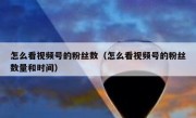 怎么看视频号的粉丝数（怎么看视频号的粉丝数量和时间）