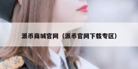 派币商城官网（派币官网下载专区）
