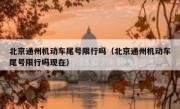 北京通州机动车尾号限行吗（北京通州机动车尾号限行吗现在）