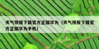 天气预报下载官方正版华为（天气预报下载官方正版华为手机）