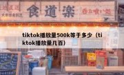 tiktok播放量500k等于多少（tiktok播放量几百）