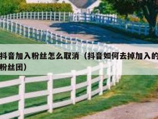抖音加入粉丝怎么取消（抖音如何去掉加入的粉丝团）