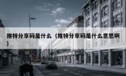 推特分享码是什么（推特分享码是什么意思啊）