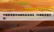 中国服务器市场跟踪报告排名（中国服务器行业）