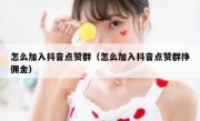 怎么加入抖音点赞群（怎么加入抖音点赞群挣佣金）