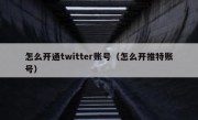 怎么开通twitter账号（怎么开推特账号）