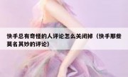 快手总有奇怪的人评论怎么关闭掉（快手那些莫名其妙的评论）