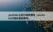 youtube上的订阅收费吗（youtube订阅内容收费吗）