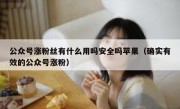 公众号涨粉丝有什么用吗安全吗苹果（确实有效的公众号涨粉）