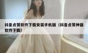 抖音点赞软件下载安装手机版（抖音点赞神器软件下载）