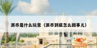 派币是什么玩意（派币到底怎么回事儿）