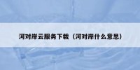 河对岸云服务下载（河对岸什么意思）