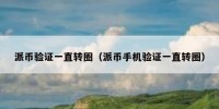 派币验证一直转圈（派币手机验证一直转圈）