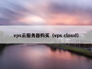 vps云服务器购买（vps cloud）