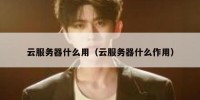 云服务器什么用（云服务器什么作用）