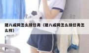 猪八戒网怎么接任务（猪八戒网怎么接任务怎么样）