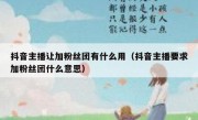 抖音主播让加粉丝团有什么用（抖音主播要求加粉丝团什么意思）