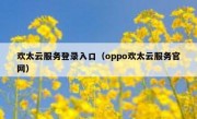 欢太云服务登录入口（oppo欢太云服务官网）